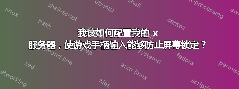 我该如何配置我的 x 服务器，使游戏手柄输入能够防止屏幕锁定？