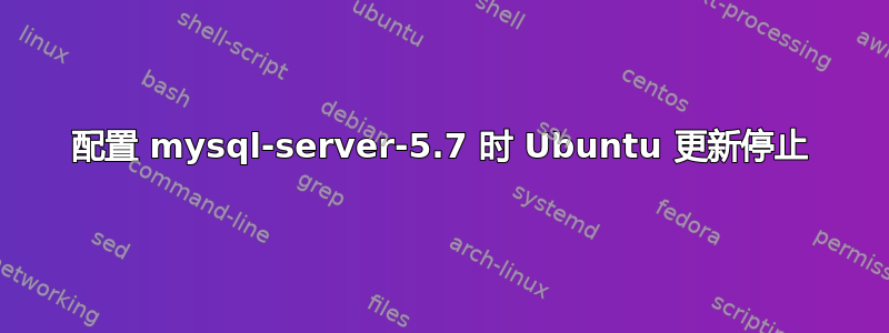 配置 mysql-server-5.7 时 Ubuntu 更新停止