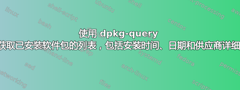 使用 dpkg-query 命令获取已安装软件包的列表，包括安装时间、日期和供应商详细信息