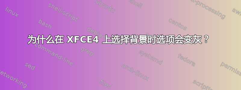 为什么在 XFCE4 上选择背景时选项会变灰？