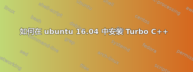 如何在 ubuntu 16.04 中安装 Turbo C++ 