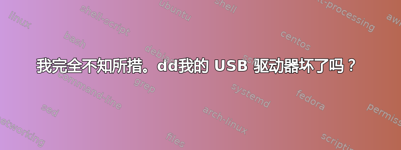 我完全不知所措。dd我的 USB 驱动器坏了吗？