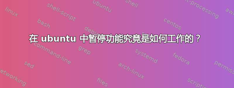 在 ubuntu 中暂停功能究竟是如何工作的？