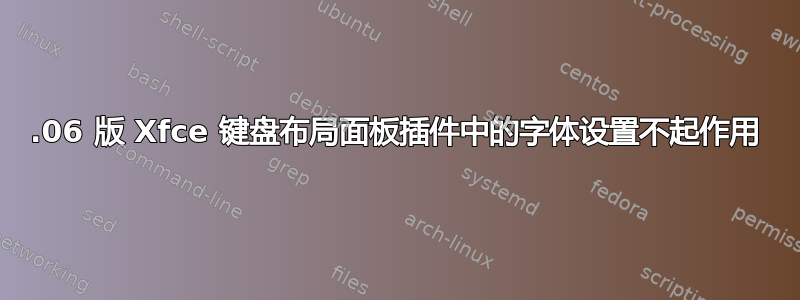 16.06 版 Xfce 键盘布局面板插件中的字体设置不起作用