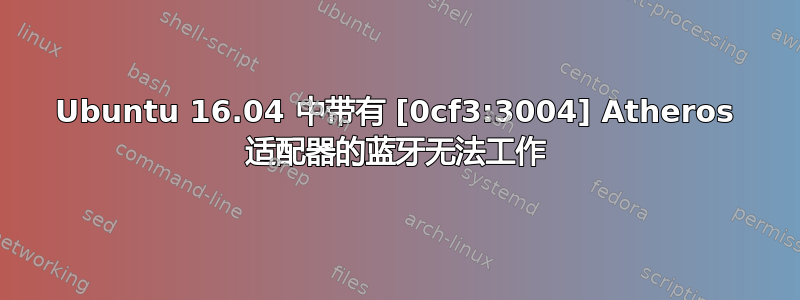 Ubuntu 16.04 中带有 [0cf3:3004] Atheros 适配器的蓝牙无法工作