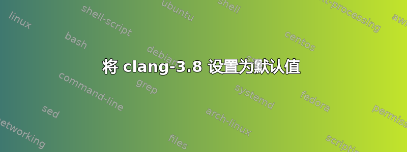 将 clang-3.8 设置为默认值