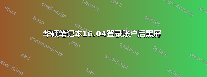 华硕笔记本16.04登录账户后黑屏