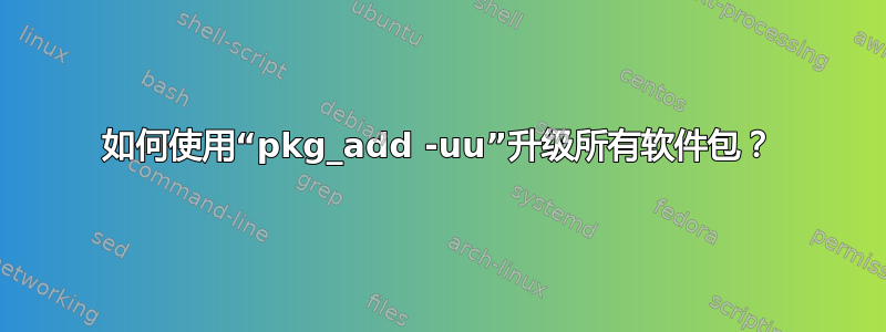 如何使用“pkg_add -uu”升级所有软件包？