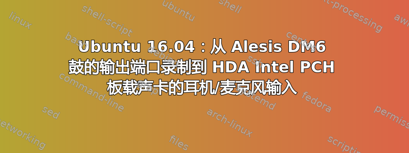 Ubuntu 16.04：从 Alesis DM6 鼓的输出端口录制到 HDA Intel PCH 板载声卡的耳机/麦克风输入