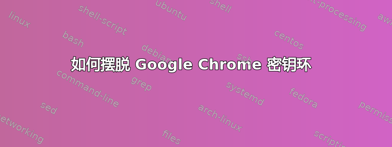 如何摆脱 Google Chrome 密钥环 