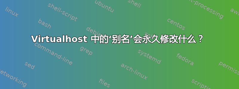 Virtualhost 中的‘别名’会永久修改什么？