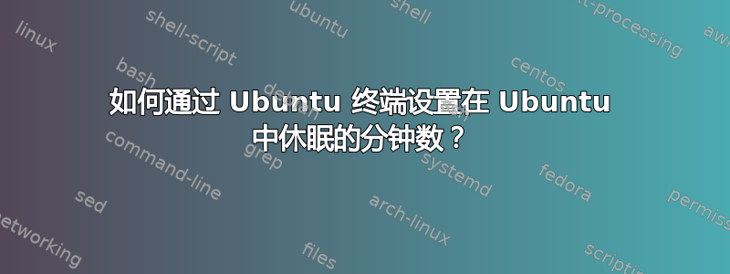 如何通过 Ubuntu 终端设置在 Ubuntu 中休眠的分钟数？