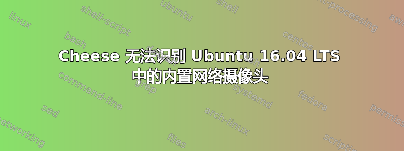 Cheese 无法识别 Ubuntu 16.04 LTS 中的内置网络摄像头