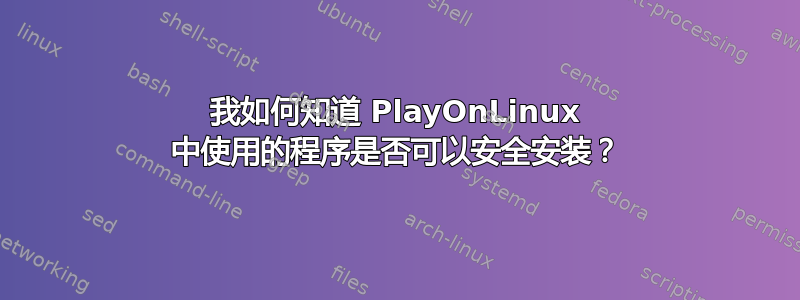 我如何知道 PlayOnLinux 中使用的程序是否可以安全安装？