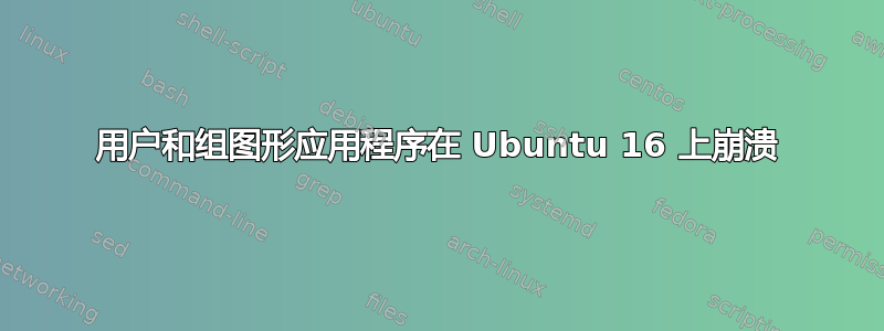 用户和组图形应用程序在 Ubuntu 16 上崩溃