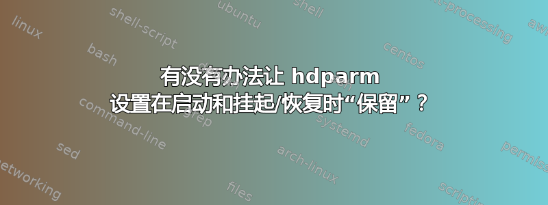 有没有办法让 hdparm 设置在启动和挂起/恢复时“保留”？