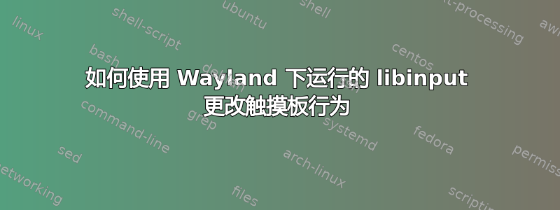 如何使用 Wayland 下运行的 libinput 更改触摸板行为