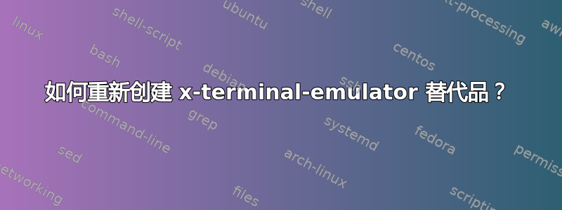 如何重新创建 x-terminal-emulator 替代品？