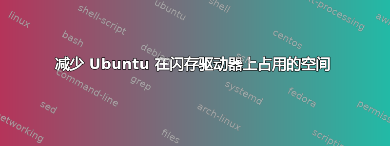 减少 Ubuntu 在闪存驱动器上占用的空间