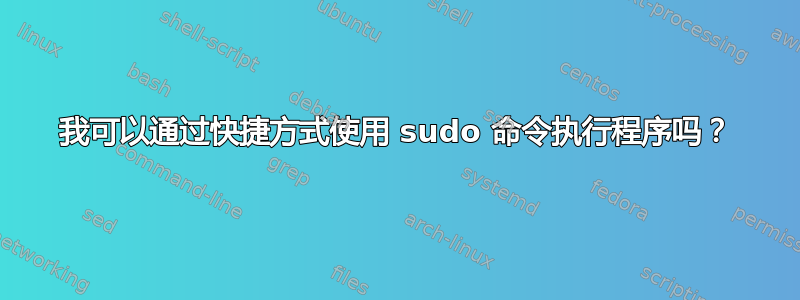 我可以通过快捷方式使用 sudo 命令执行程序吗？