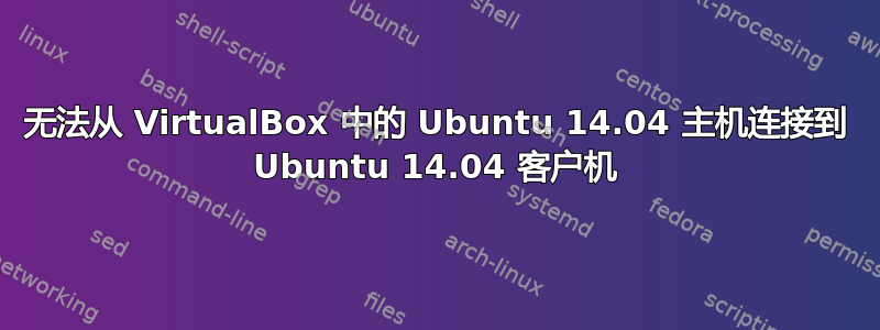 无法从 VirtualBox 中的 Ubuntu 14.04 主机连接到 Ubuntu 14.04 客户机