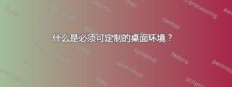 什么是必须可定制的桌面环境？ 