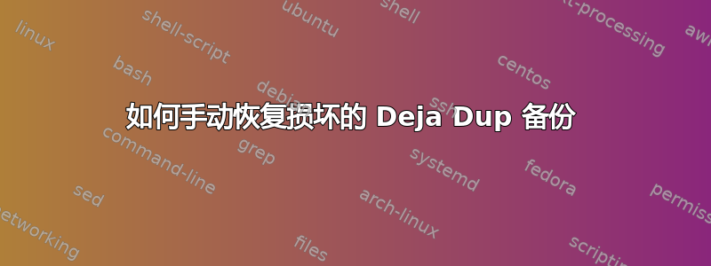 如何手动恢复损坏的 Deja Dup 备份