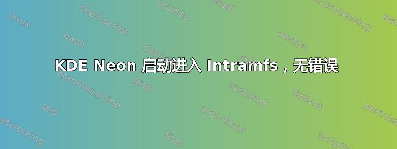 KDE Neon 启动进入 Intramfs，无错误