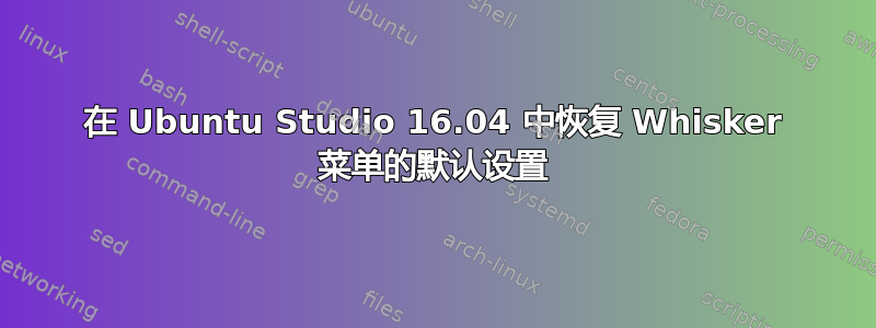 在 Ubuntu Studio 16.04 中恢复 Whisker 菜单的默认设置