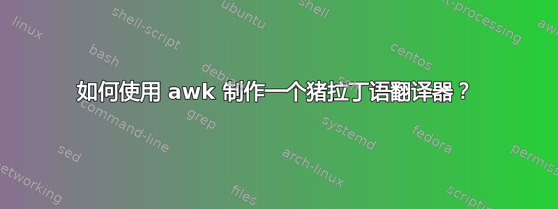 如何使用 awk 制作一个猪拉丁语翻译器？