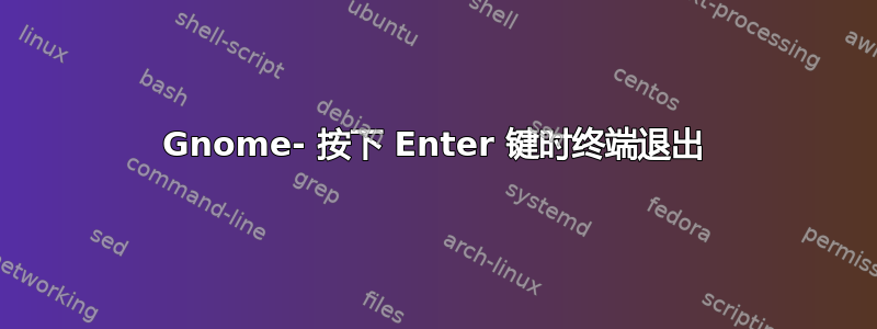 Gnome- 按下 Enter 键时终端退出