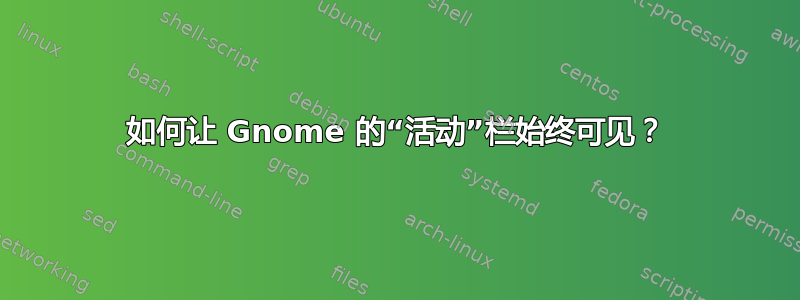 如何让 Gnome 的“活动”栏始终可见？