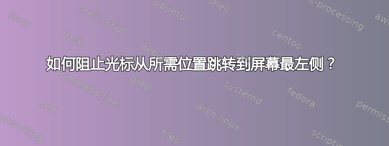 如何阻止光标从所需位置跳转到屏幕最左侧？