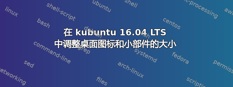 在 kubuntu 16.04 LTS 中调整桌面图标和小部件的大小