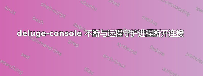 deluge-console 不断与远程守护进程断开连接