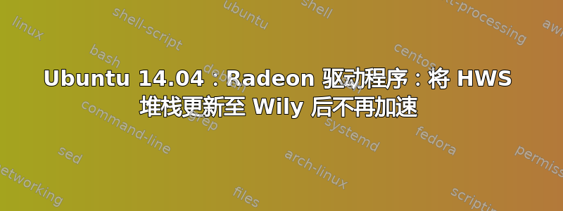 Ubuntu 14.04：Radeon 驱动程序：将 HWS 堆栈更新至 Wily 后不再加速