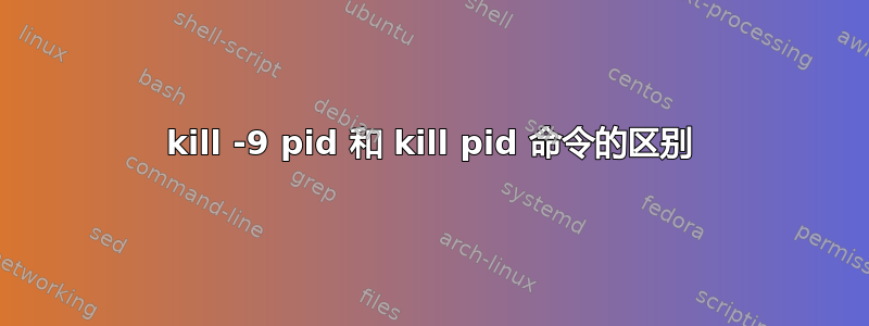 kill -9 pid 和 kill pid 命令的区别