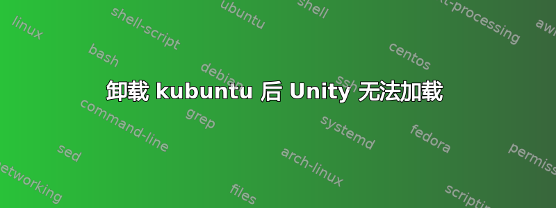 卸载 kubuntu 后 Unity 无法加载