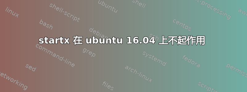 startx 在 ubuntu 16.04 上不起作用