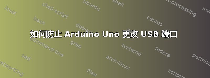 如何防止 Arduino Uno 更改 USB 端口