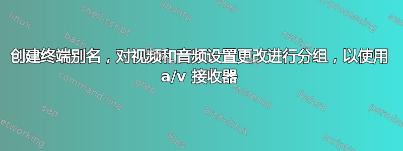 创建终端别名，对视频和音频设置更改进行分组，以使用 a/v 接收器