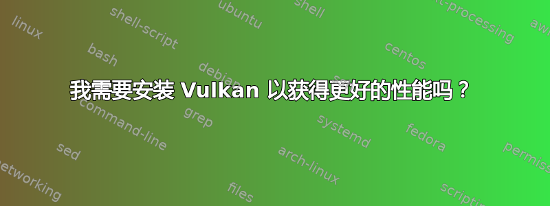 我需要安装 Vulkan 以获得更好的性能吗？