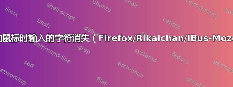 移动鼠标时输入的字符消失（Firefox/Rikaichan/IBus-Mozc）