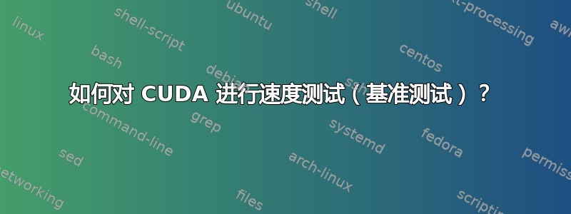 如何对 CUDA 进行速度测试（基准测试）？