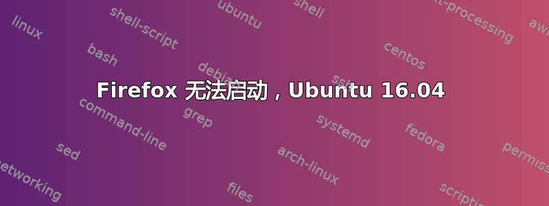 Firefox 无法启动，Ubuntu 16.04