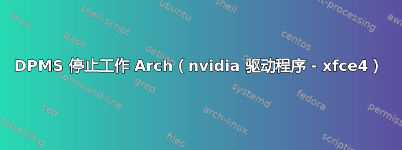 DPMS 停止工作 Arch（nvidia 驱动程序 - xfce4）