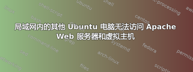 局域网内的其他 Ubuntu 电脑无法访问 Apache Web 服务器和虚拟主机