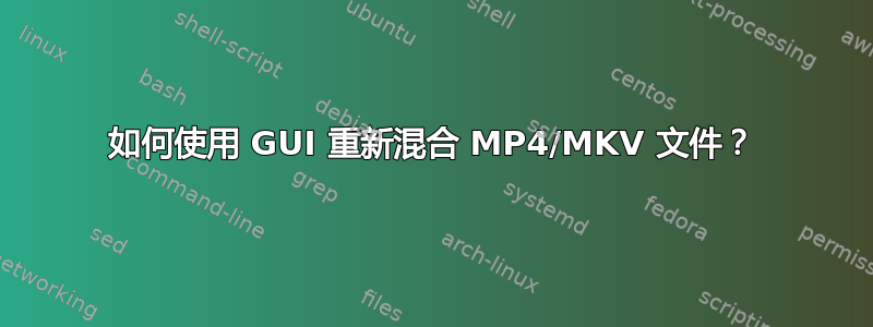 如何使用 GUI 重新混合 MP4/MKV 文件？