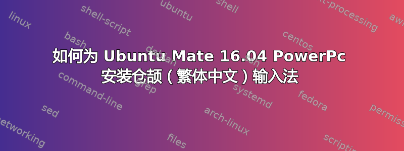 如何为 Ubuntu Mate 16.04 PowerPc 安装仓颉（繁体中文）输入法