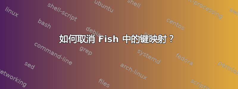 如何取消 Fish 中的键映射？